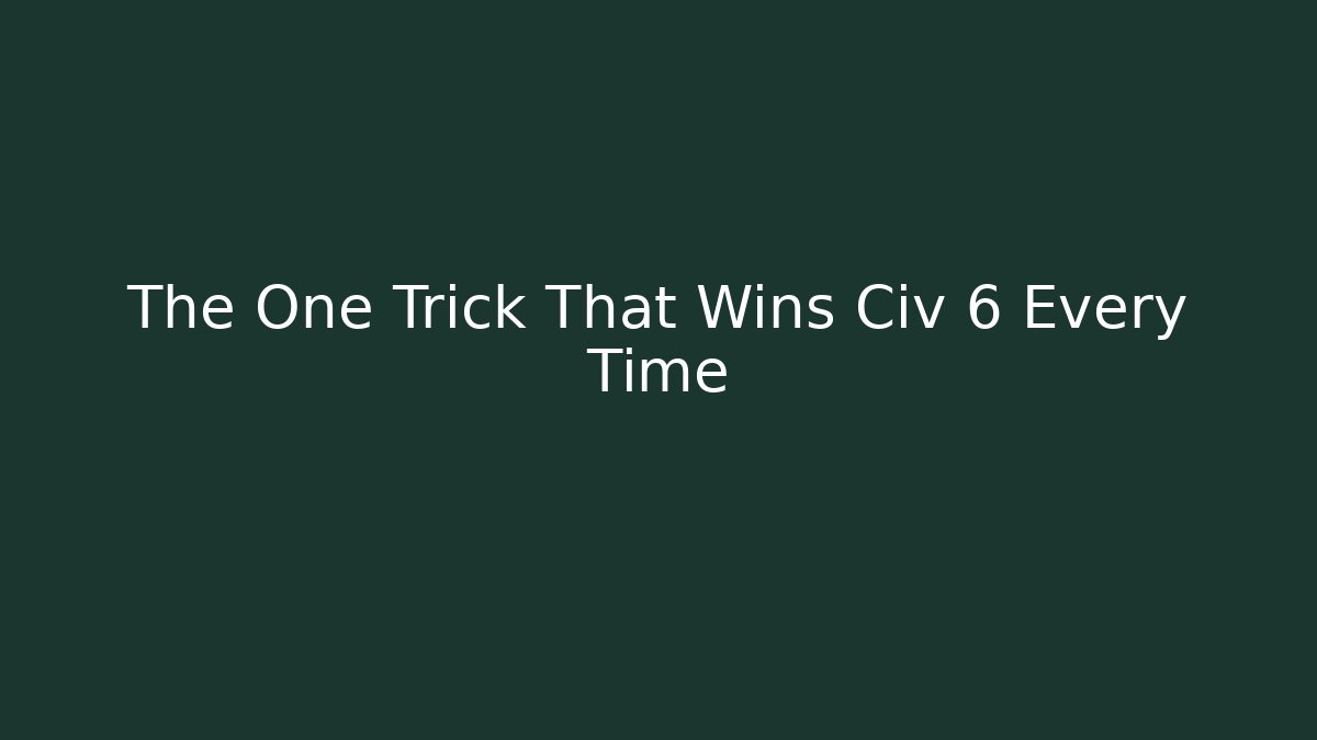 The One Trick That Wins Civ 6 Every Time