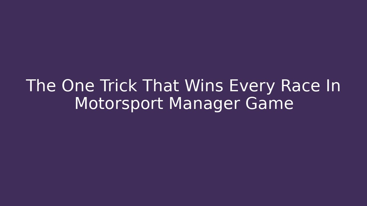 The One Trick That Wins Every Race In Motorsport Manager Game