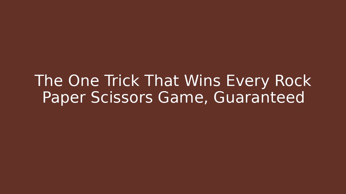 The One Trick That Wins Every Rock Paper Scissors Game, Guaranteed