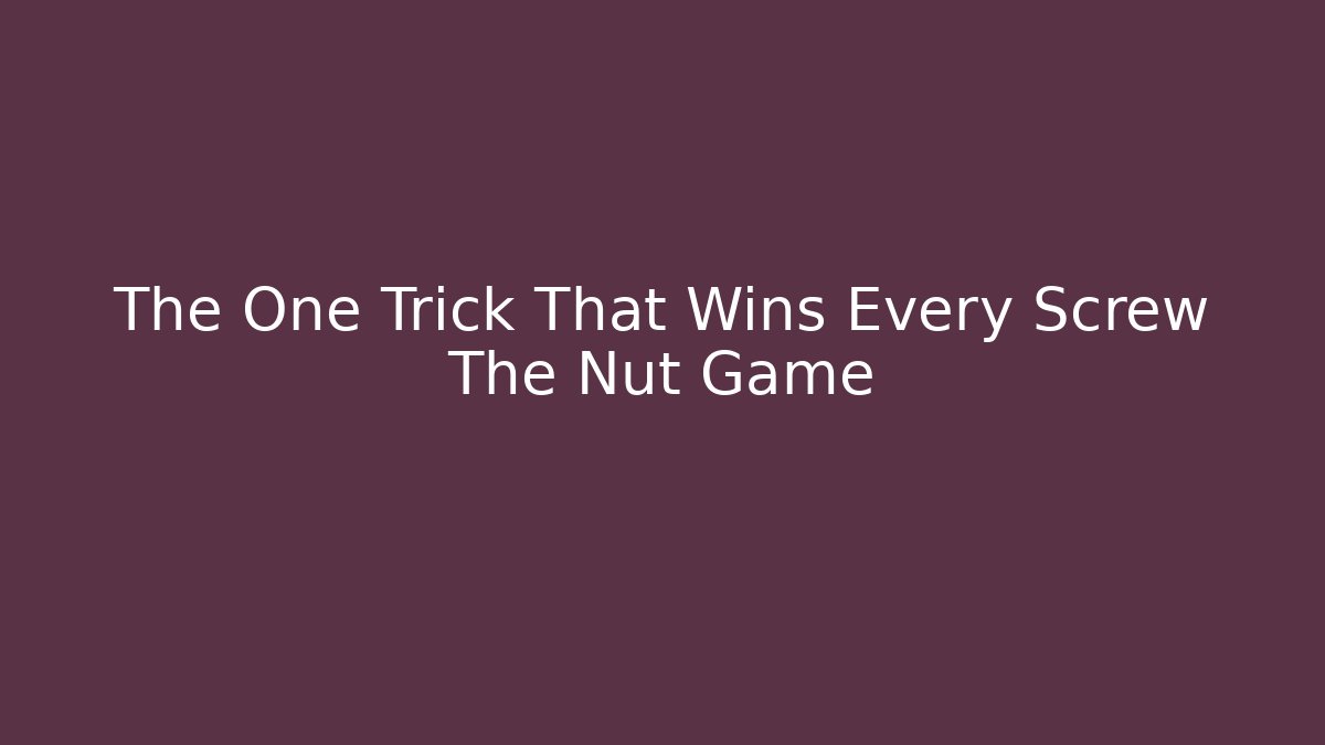 The One Trick That Wins Every Screw The Nut Game