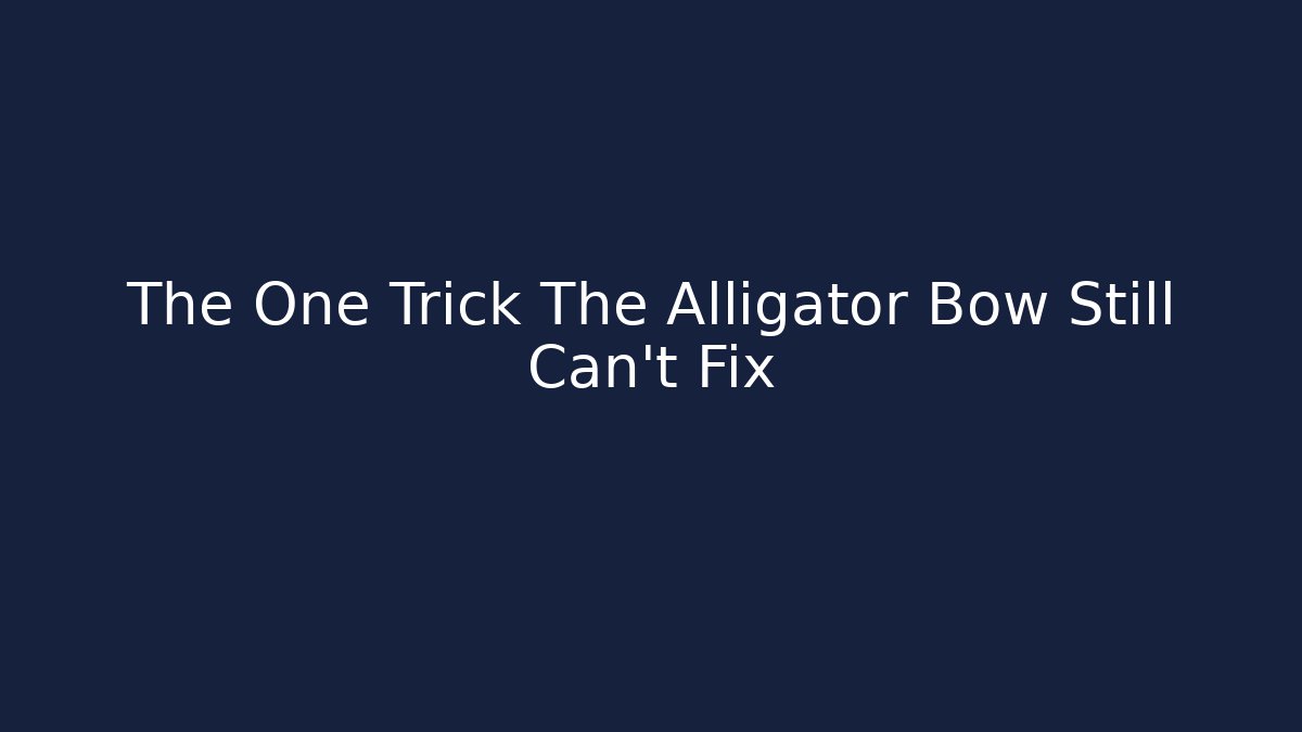 The One Trick The Alligator Bow Still Can't Fix