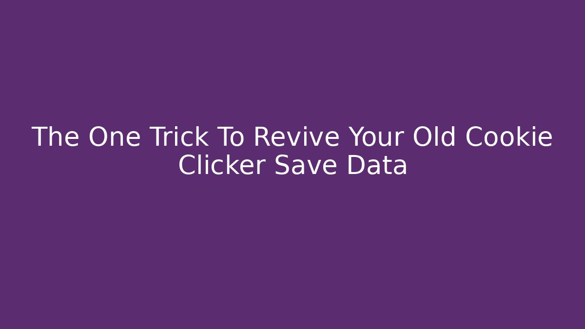 The One Trick To Revive Your Old Cookie Clicker Save Data