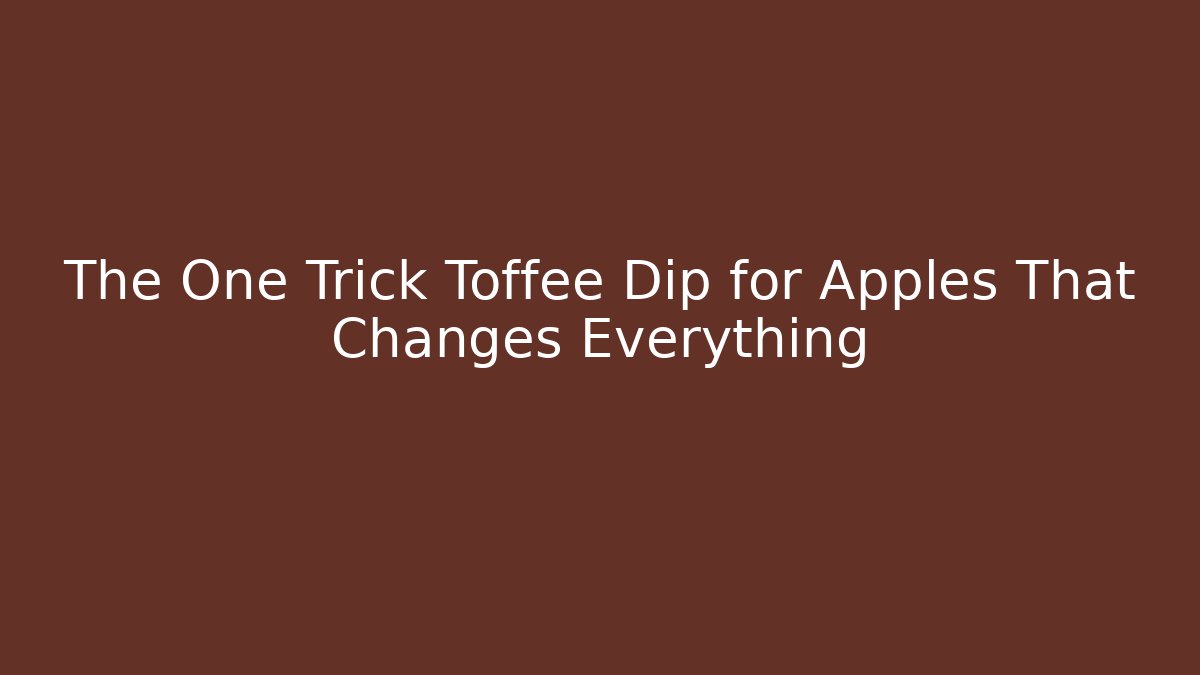 The One Trick Toffee Dip for Apples That Changes Everything
