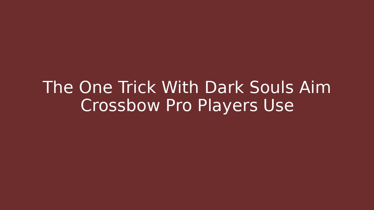 The One Trick With Dark Souls Aim Crossbow Pro Players Use