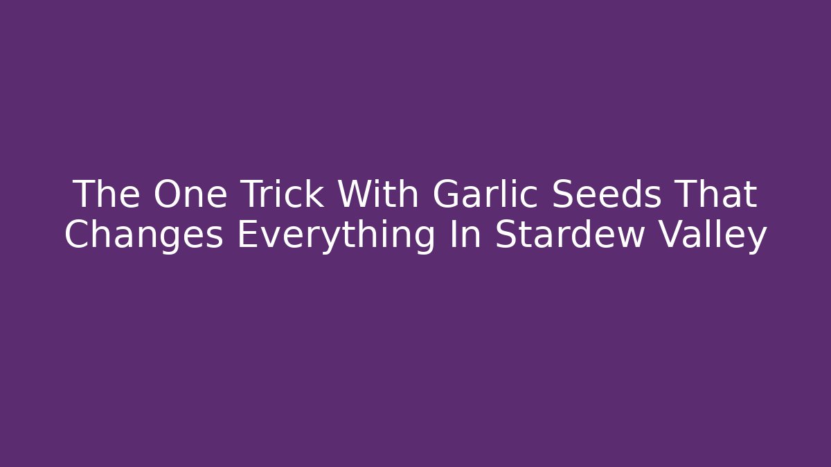 The One Trick With Garlic Seeds That Changes Everything In Stardew Valley - Critter Realm