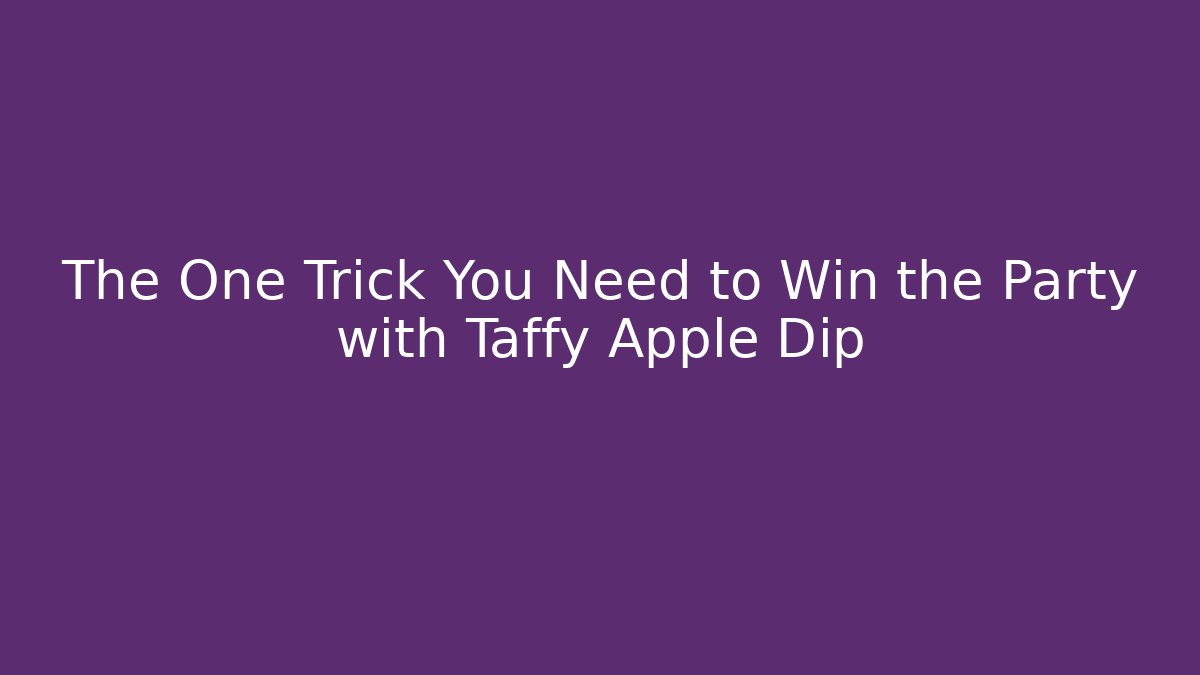 The One Trick You Need to Win the Party with Taffy Apple Dip