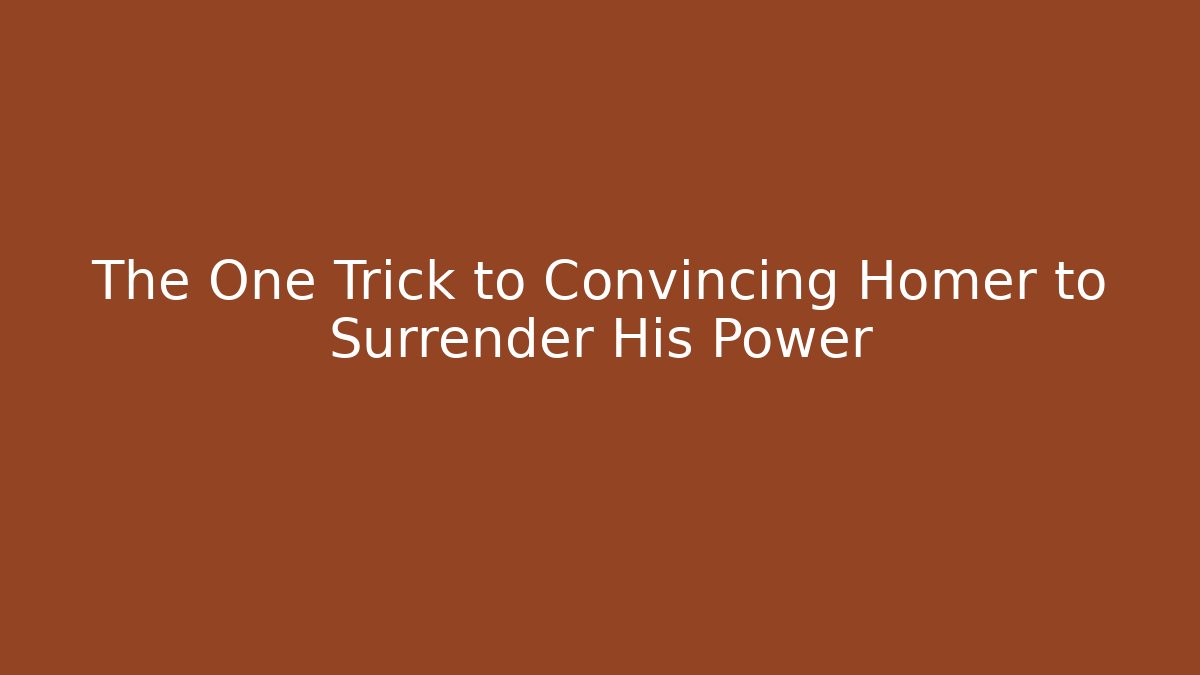 The One Trick to Convincing Homer to Surrender His Power