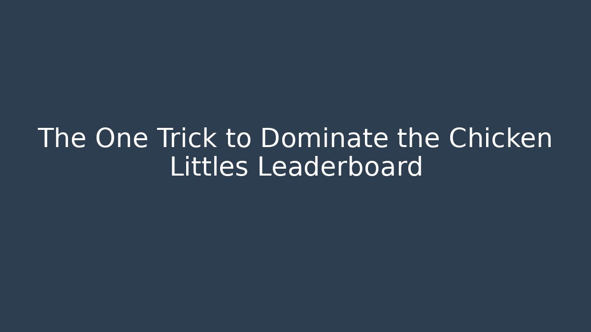 The One Trick to Dominate the Chicken Littles Leaderboard