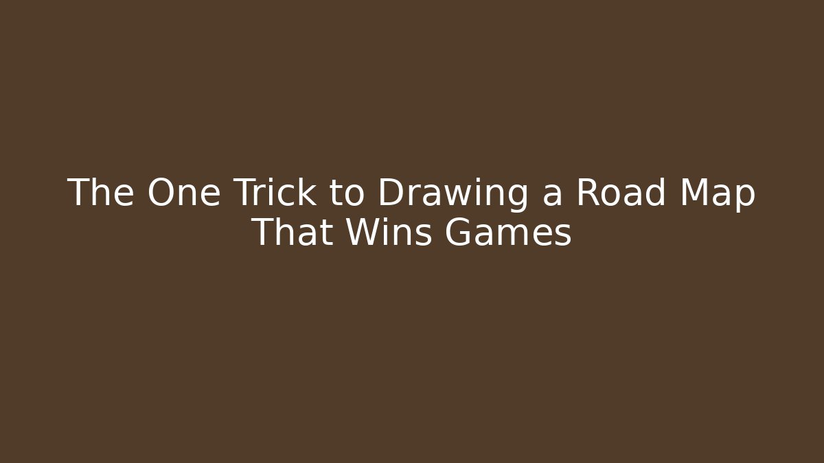 The One Trick to Drawing a Road Map That Wins Games
