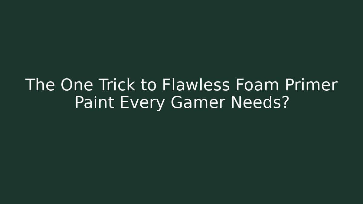 The One Trick to Flawless Foam Primer Paint Every Gamer Needs?