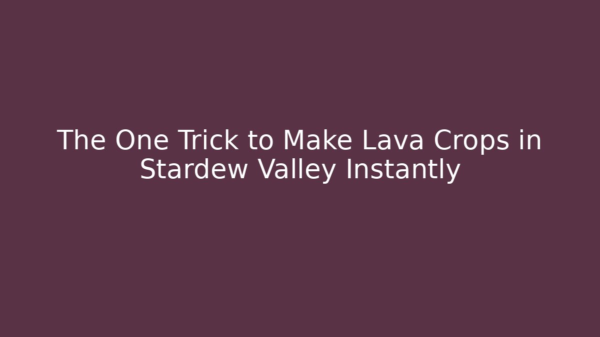 The One Trick to Make Lava Crops in Stardew Valley Instantly