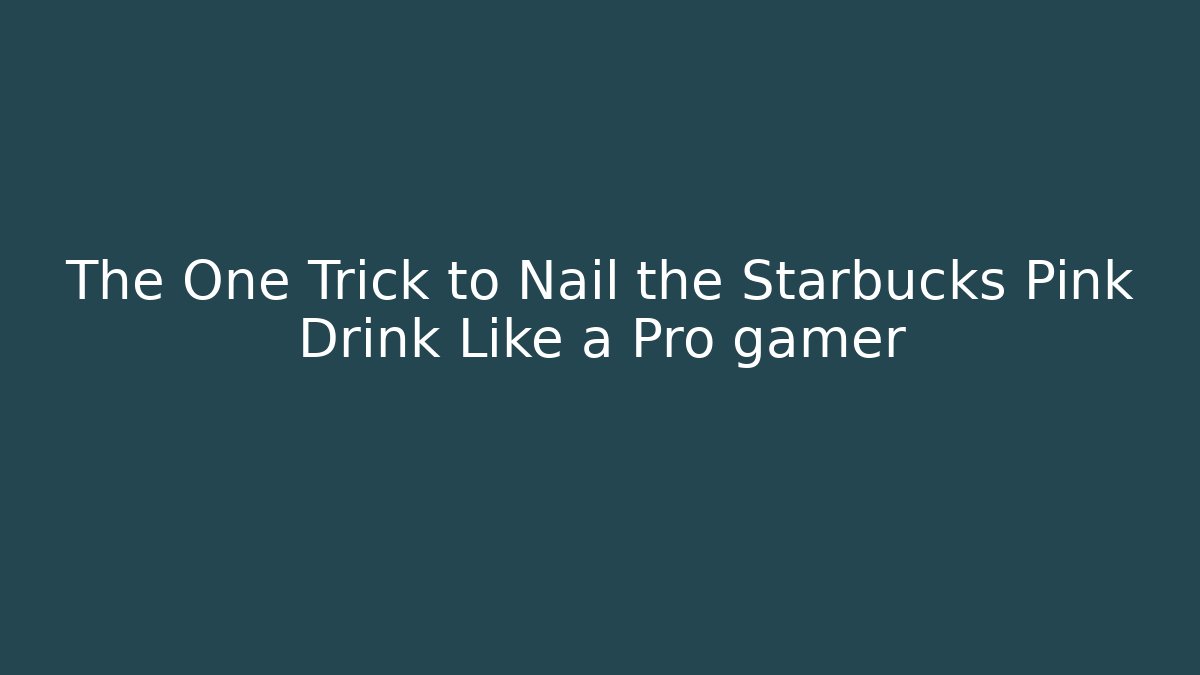 The One Trick to Nail the Starbucks Pink Drink Like a Pro gamer