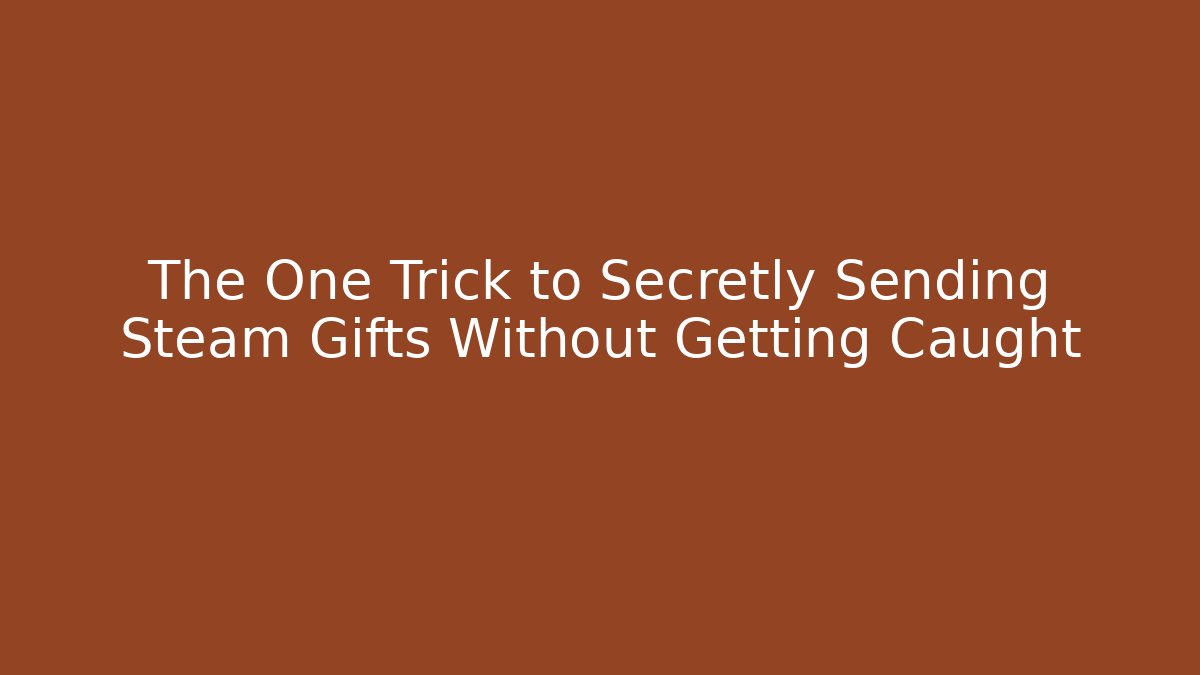 The One Trick to Secretly Sending Steam Gifts Without Getting Caught