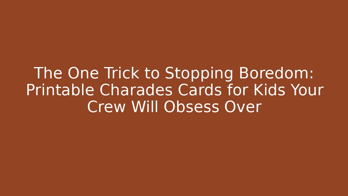 The One Trick to Stopping Boredom: Printable Charades Cards for Kids Your Crew Will Obsess Over