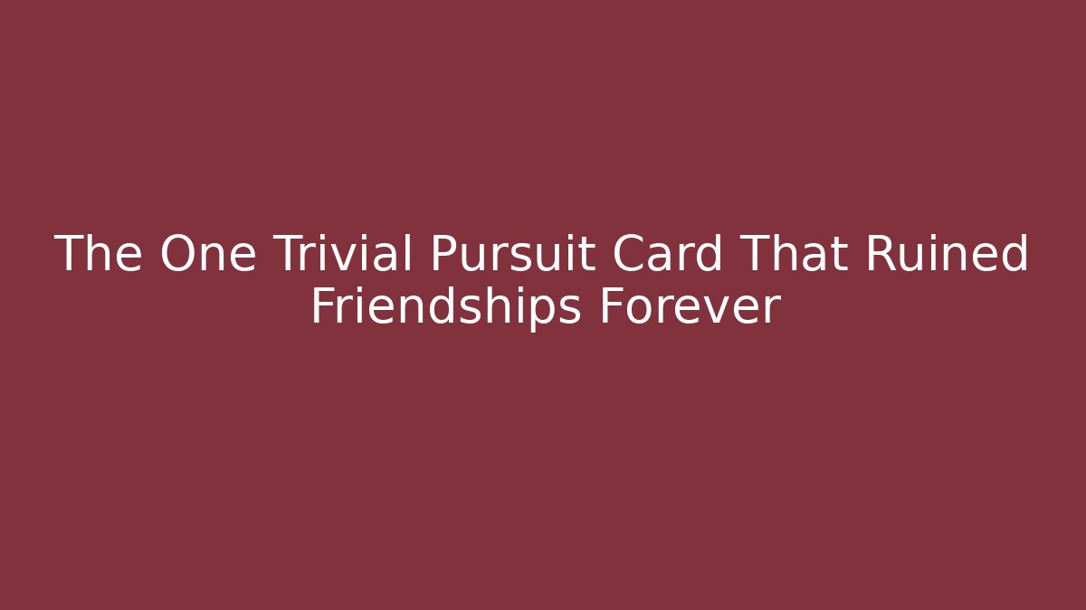 The One Trivial Pursuit Card That Ruined Friendships Forever