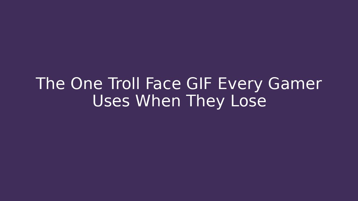 The One Troll Face GIF Every Gamer Uses When They Lose