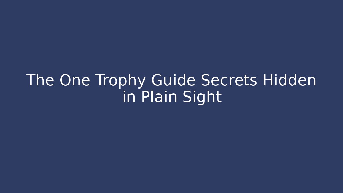 The One Trophy Guide Secrets Hidden in Plain Sight