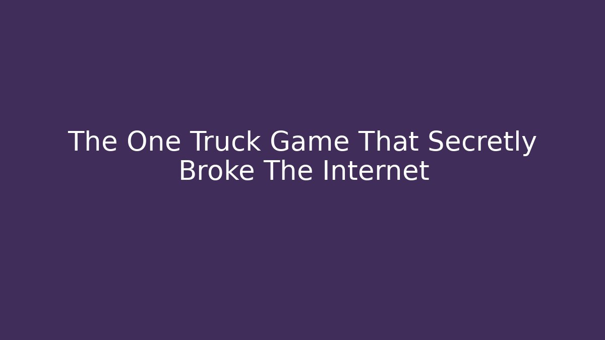 The One Truck Game That Secretly Broke The Internet