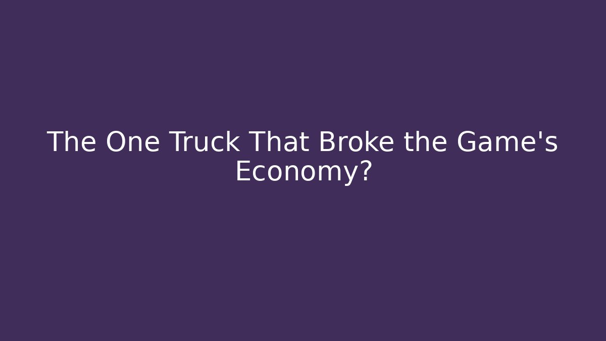 The One Truck That Broke the Game's Economy?