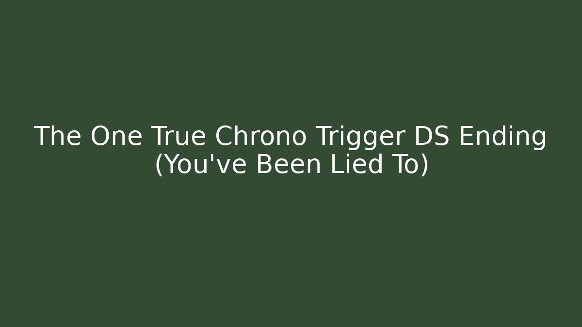 The One True Chrono Trigger DS Ending (You've Been Lied To)