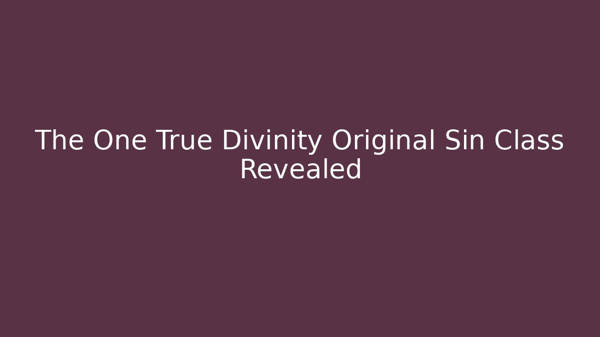 The One True Divinity Original Sin Class Revealed