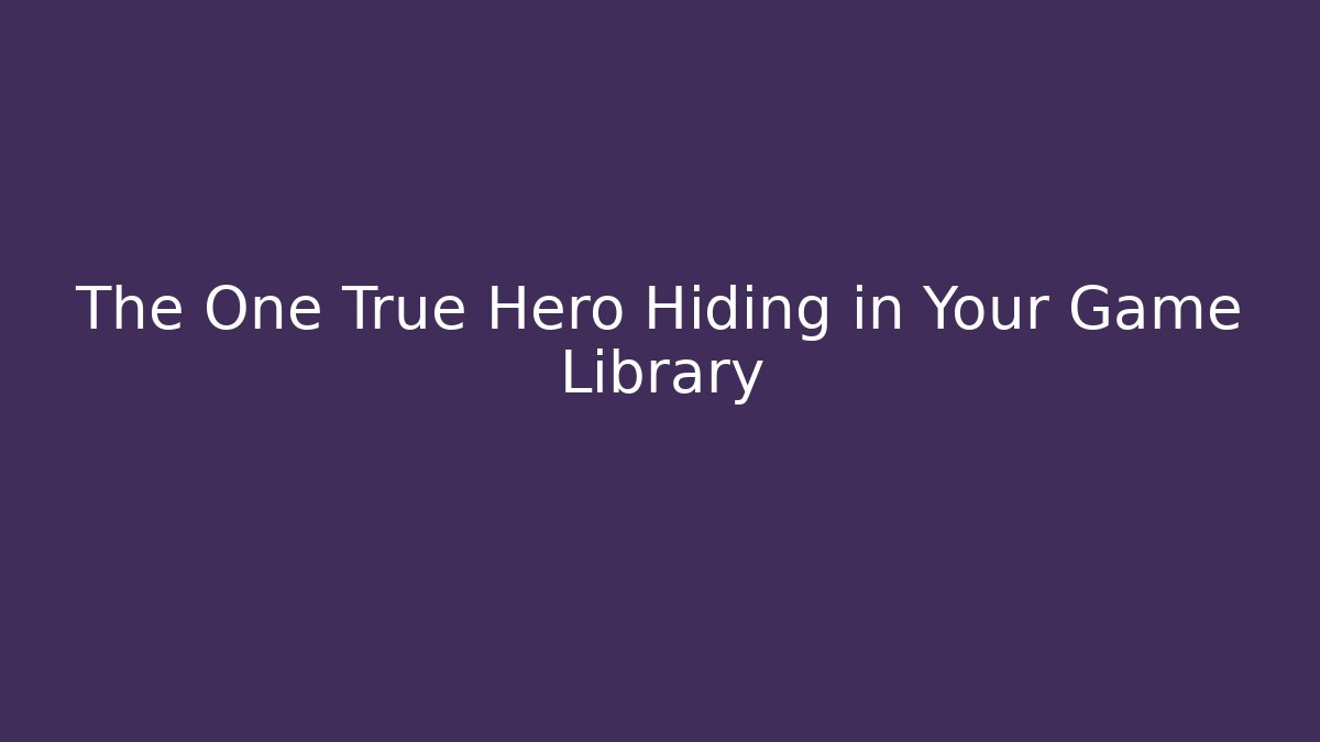 The One True Hero Hiding in Your Game Library