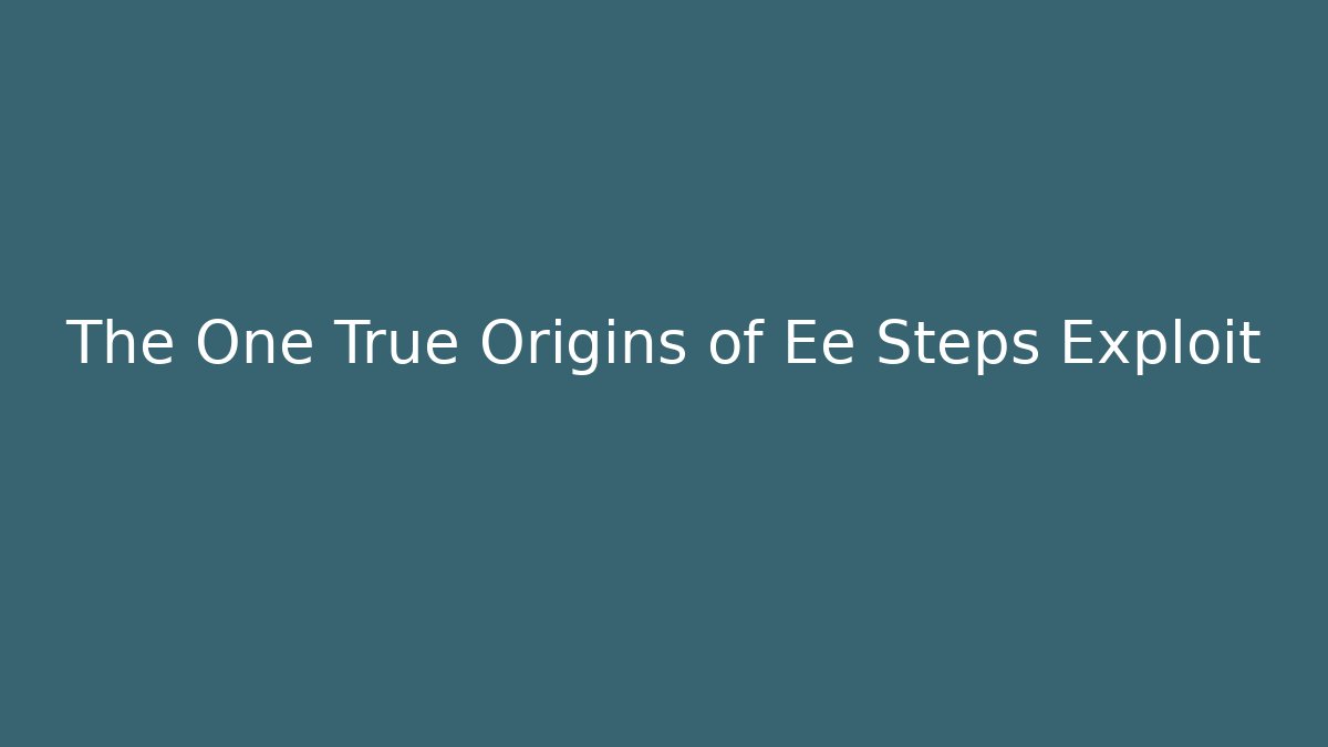 The One True Origins of Ee Steps Exploit