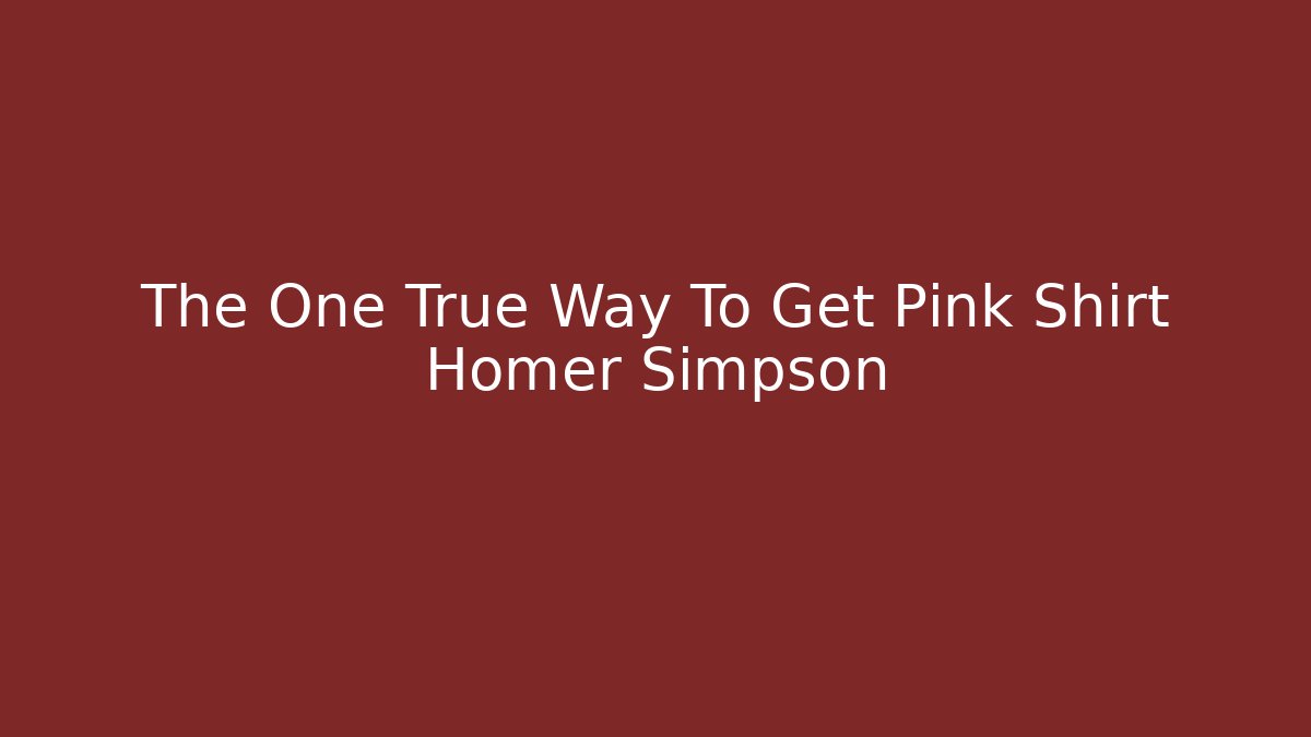The One True Way To Get Pink Shirt Homer Simpson