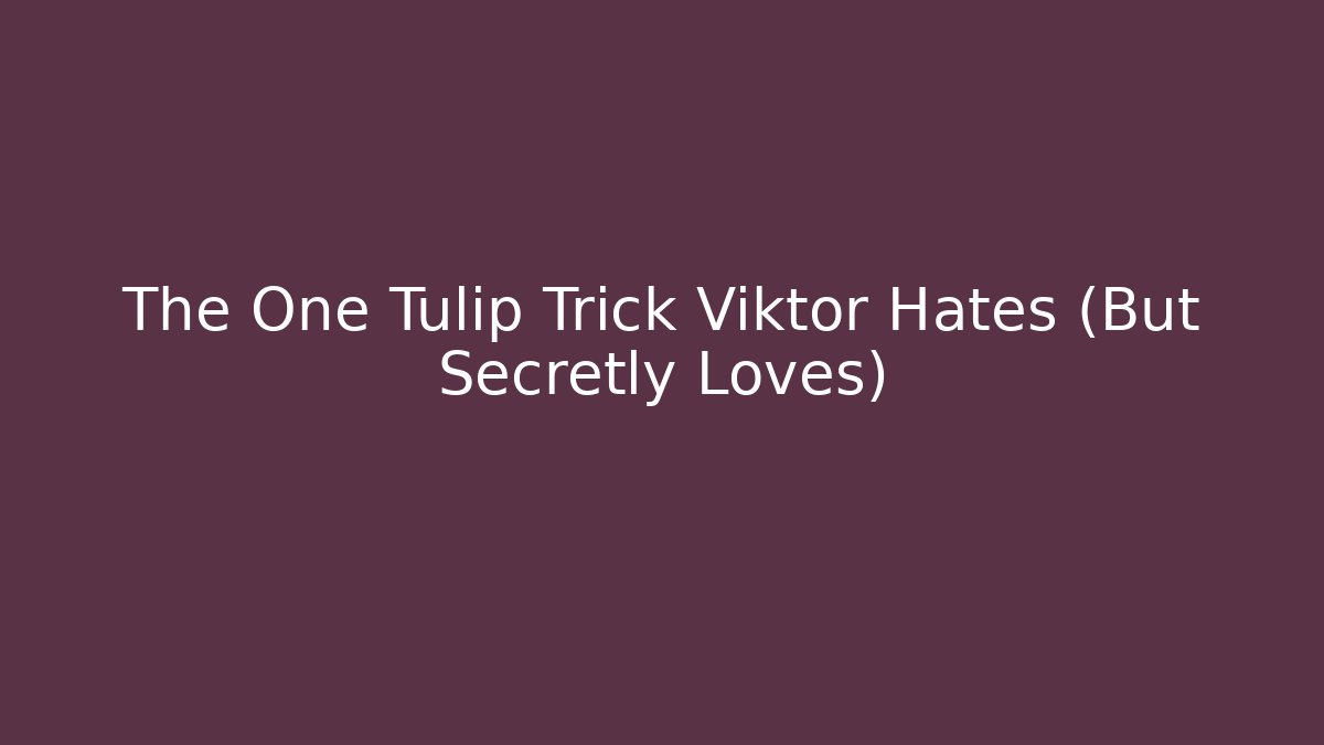 The One Tulip Trick Viktor Hates (But Secretly Loves)