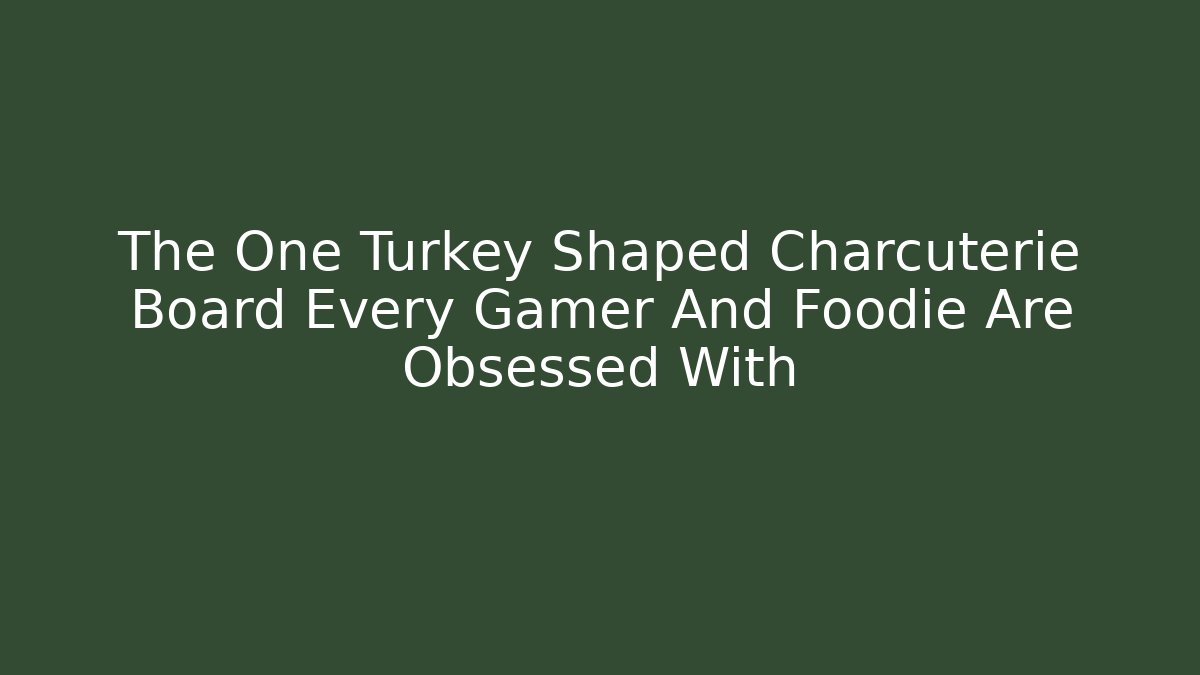The One Turkey Shaped Charcuterie Board Every Gamer And Foodie Are Obsessed With - Critter Realm