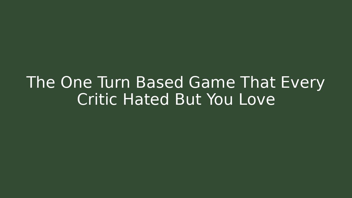 The One Turn Based Game That Every Critic Hated But You Love