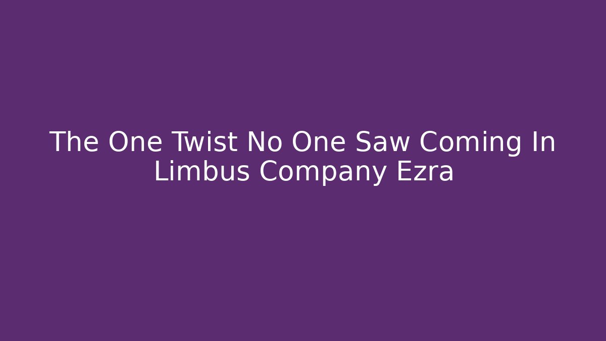 The One Twist No One Saw Coming In Limbus Company Ezra