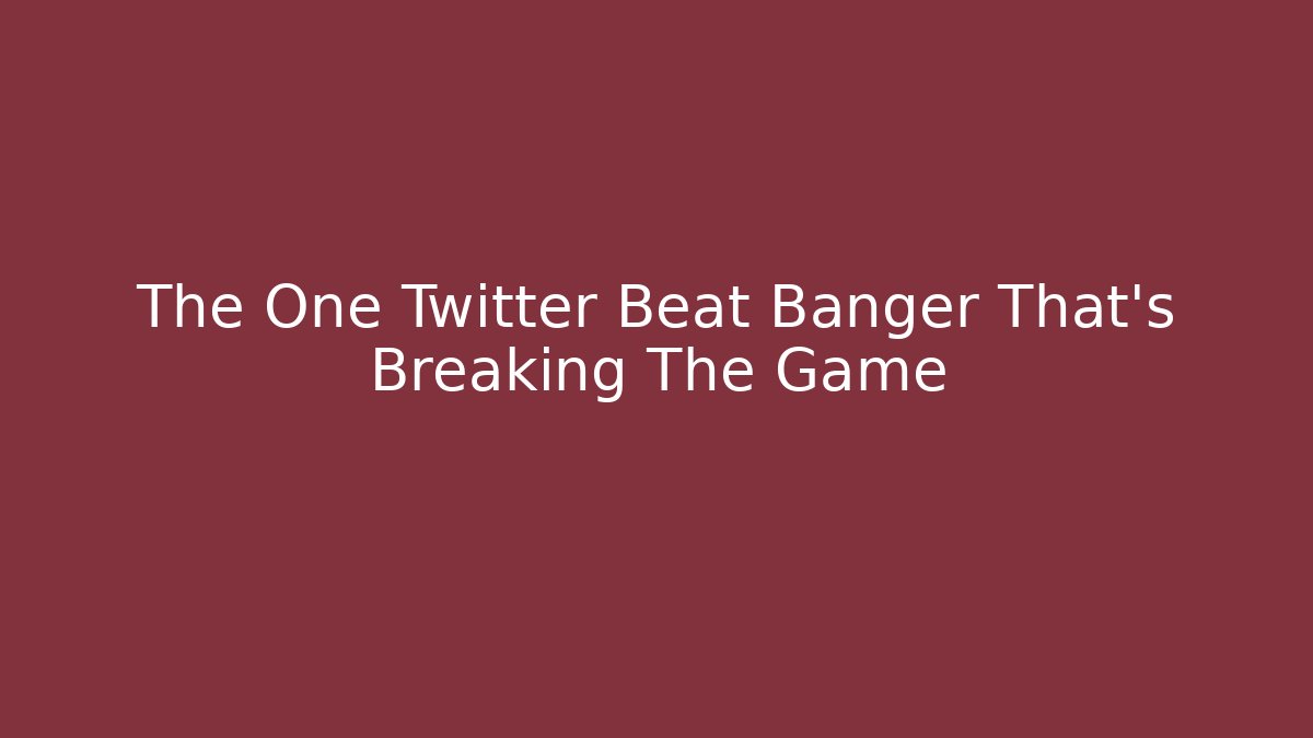 The One Twitter Beat Banger That's Breaking The Game