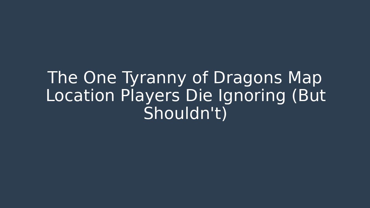 The One Tyranny of Dragons Map Location Players Die Ignoring (But Shouldn’t)