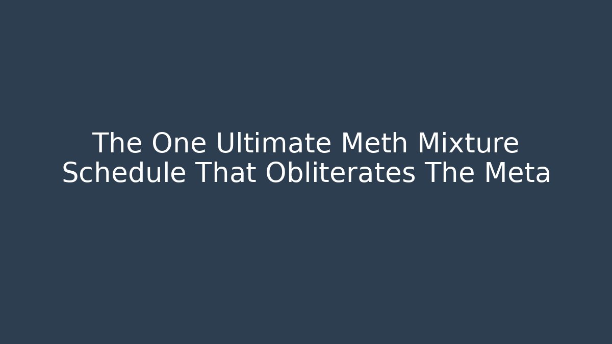 The One Ultimate Meth Mixture Schedule That Obliterates The Meta