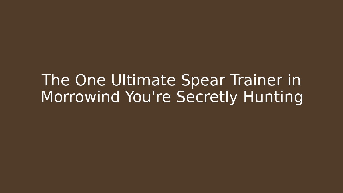 The One Ultimate Spear Trainer in Morrowind You're Secretly Hunting