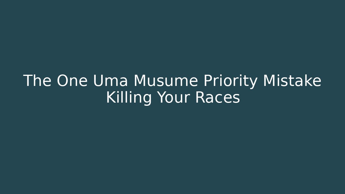 The One Uma Musume Priority Mistake Killing Your Races