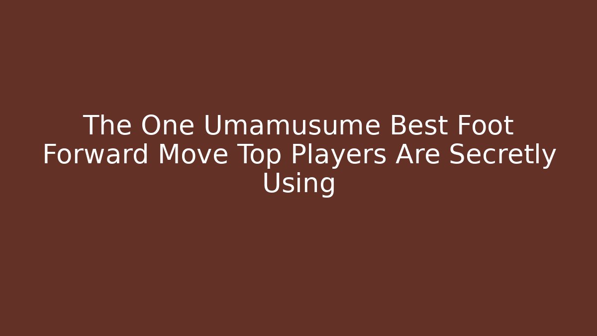 The One Umamusume Best Foot Forward Move Top Players Are Secretly Using