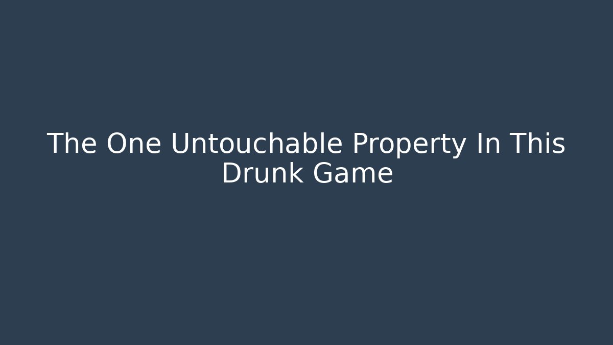 The One Untouchable Property In This Drunk Game