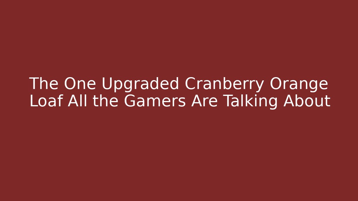 The One Upgraded Cranberry Orange Loaf All the Gamers Are Talking About