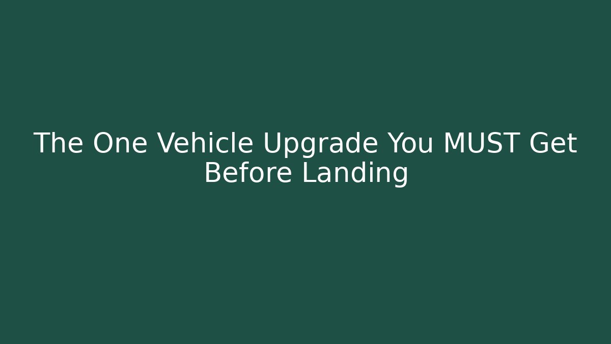 The One Vehicle Upgrade You MUST Get Before Landing