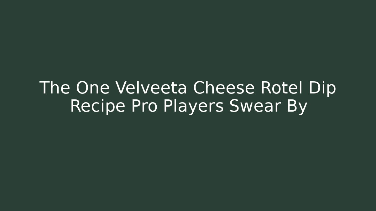 The One Velveeta Cheese Rotel Dip Recipe Pro Players Swear By