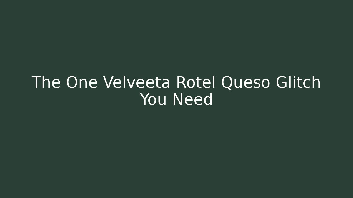 The One Velveeta Rotel Queso Glitch You Need - Critter Realm