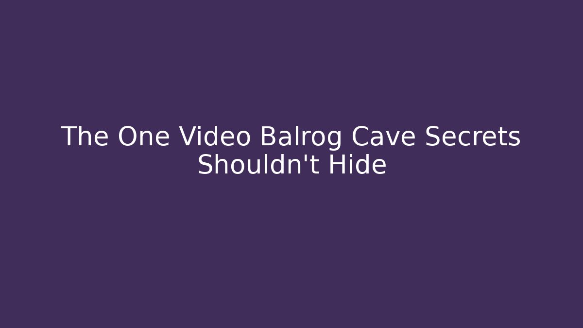 The One Video Balrog Cave Secrets Shouldn't Hide - Critter Realm