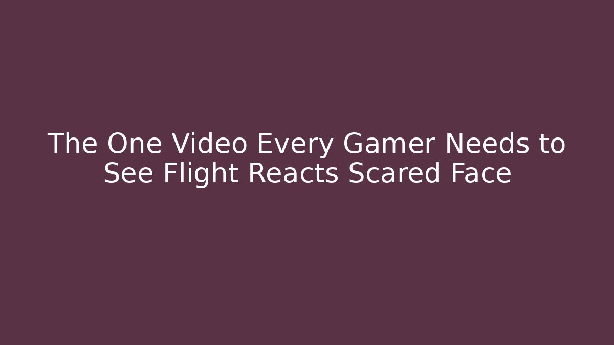 The One Video Every Gamer Needs to See Flight Reacts Scared Face