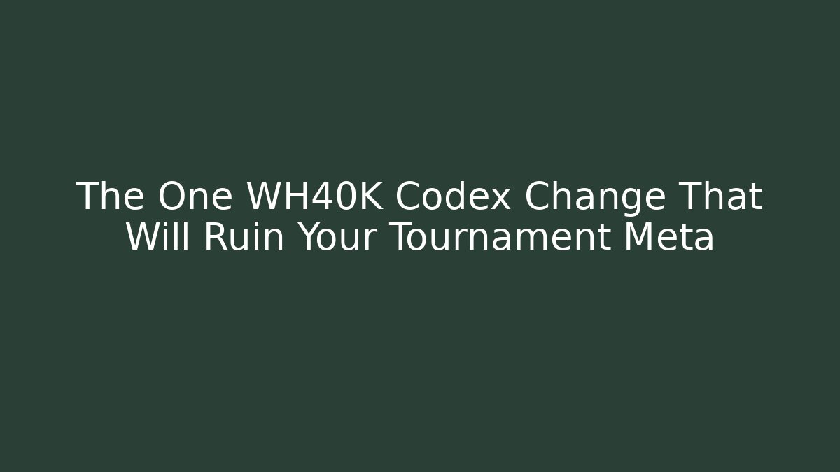 The One WH40K Codex Change That Will Ruin Your Tournament Meta