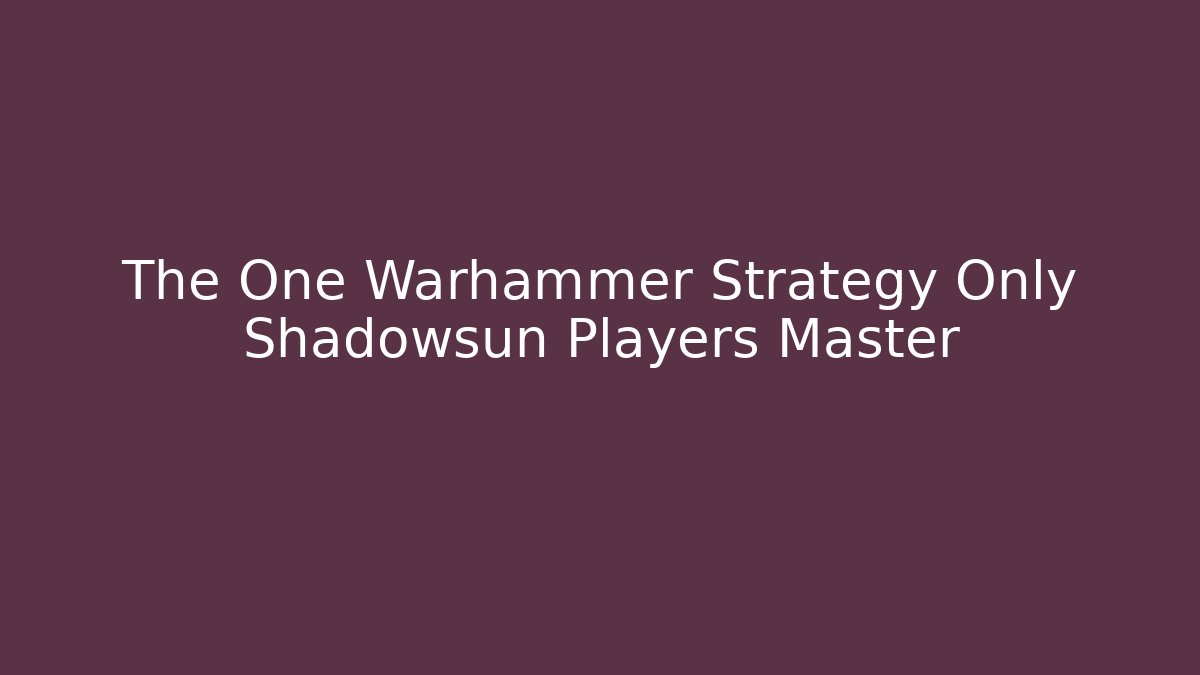 The One Warhammer Strategy Only Shadowsun Players Master