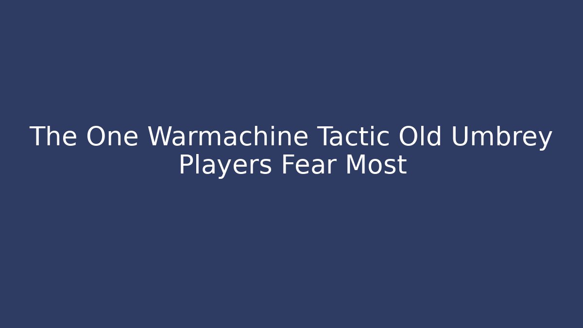 The One Warmachine Tactic Old Umbrey Players Fear Most