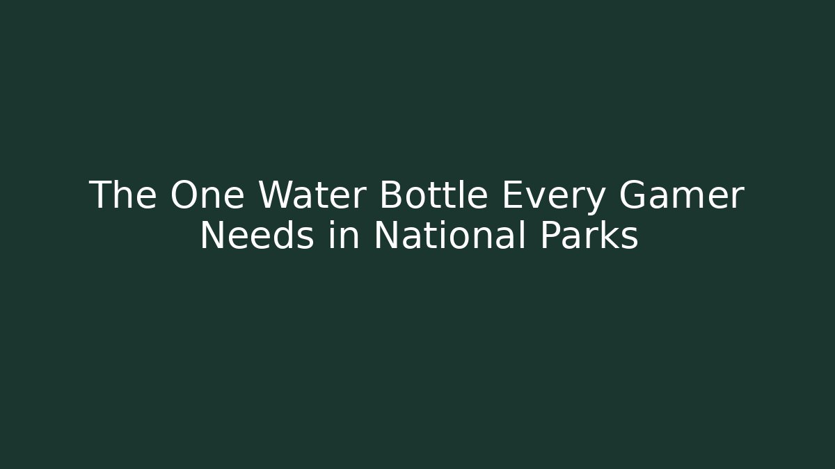 The One Water Bottle Every Gamer Needs in National Parks