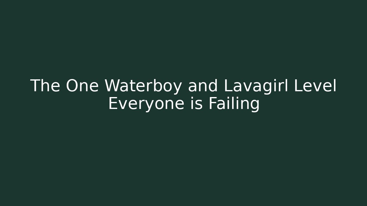 The One Waterboy and Lavagirl Level Everyone is Failing